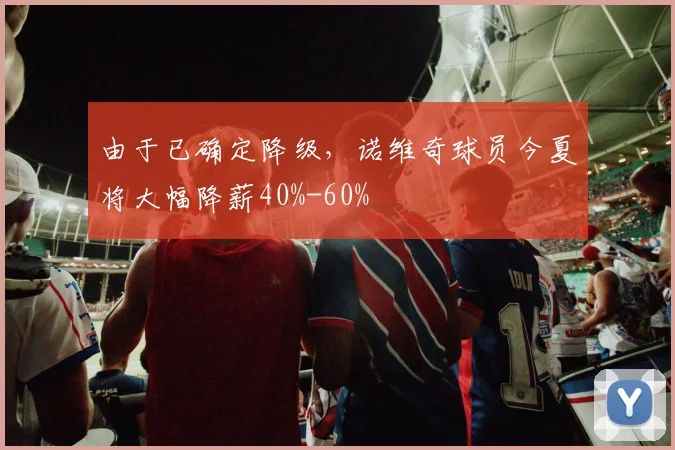 由于已确定降级，诺维奇球员今夏将大幅降薪40%-60%
