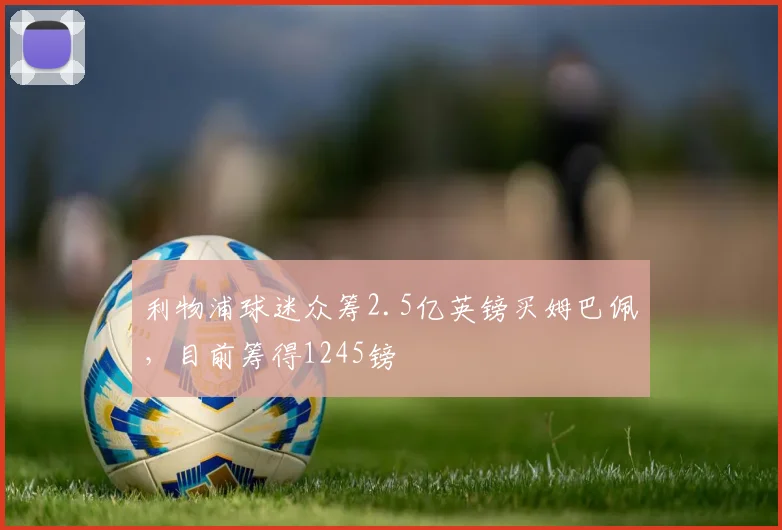 利物浦球迷众筹2.5亿英镑买姆巴佩，目前筹得1245镑