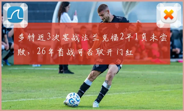 多特近3次客战法兰克福2平1负未尝败，26年首战可否取开门红