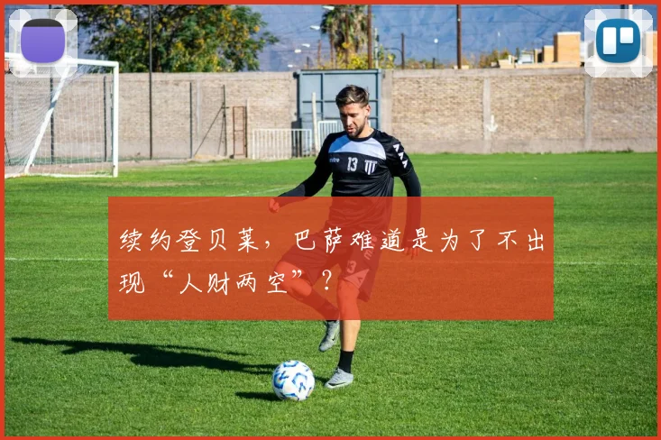 续约登贝莱，巴萨难道是为了不出现“人财两空”？