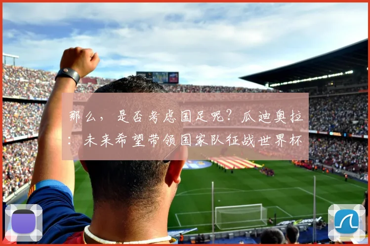 那么，是否考虑国足呢？瓜迪奥拉：未来希望带领国家队征战世界杯