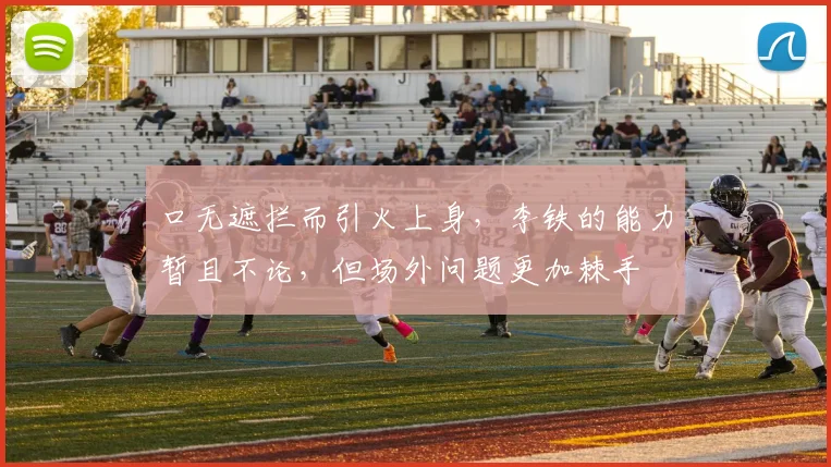 口无遮拦而引火上身，李铁的能力暂且不论，但场外问题更加棘手