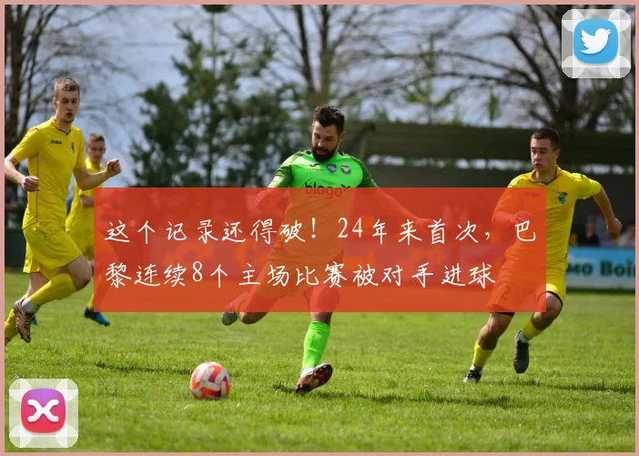 这个记录还得破！24年来首次，巴黎连续8个主场比赛被对手进球