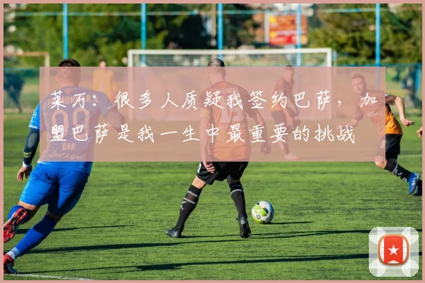 莱万：很多人质疑我签约巴萨，加盟巴萨是我一生中最重要的挑战