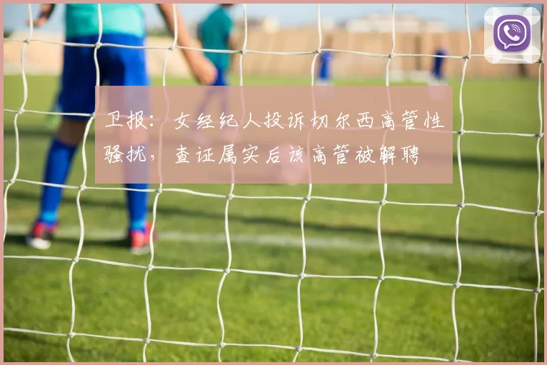 卫报：女经纪人投诉切尔西高管性骚扰，查证属实后该高管被解聘
