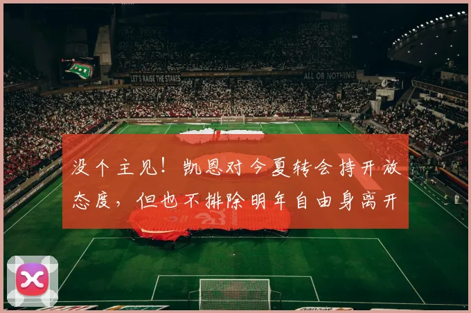 没个主见！凯恩对今夏转会持开放态度，但也不排除明年自由身离开