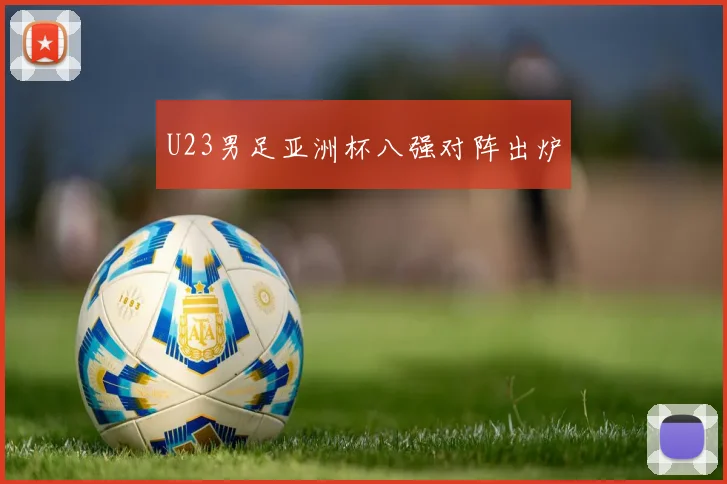 U23男足亚洲杯八强对阵出炉