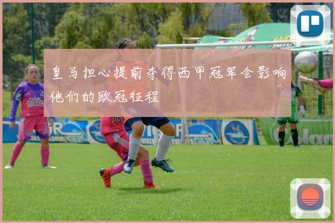皇马担心提前夺得西甲冠军会影响他们的欧冠征程