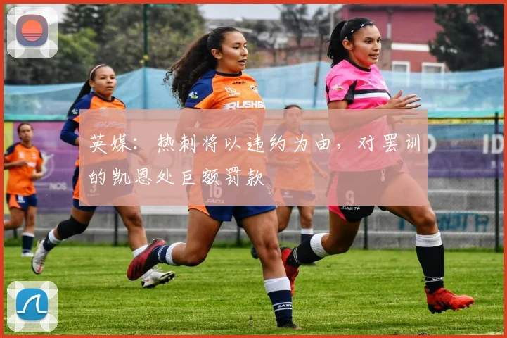 英媒：热刺将以违约为由，对罢训的凯恩处巨额罚款