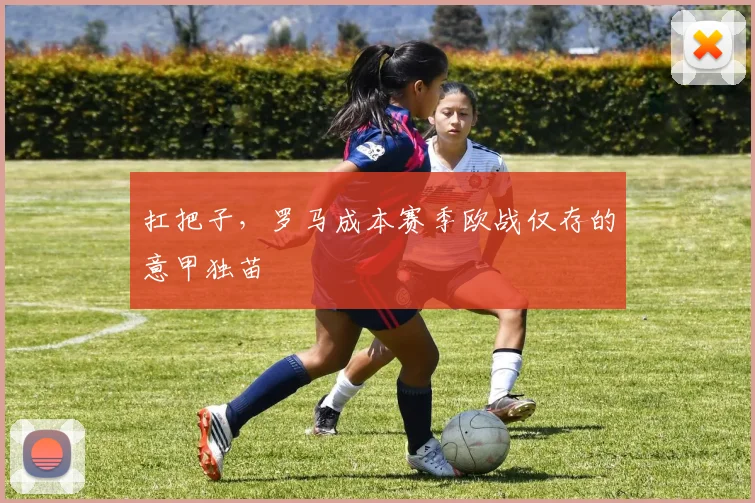 扛把子，罗马成本赛季欧战仅存的意甲独苗