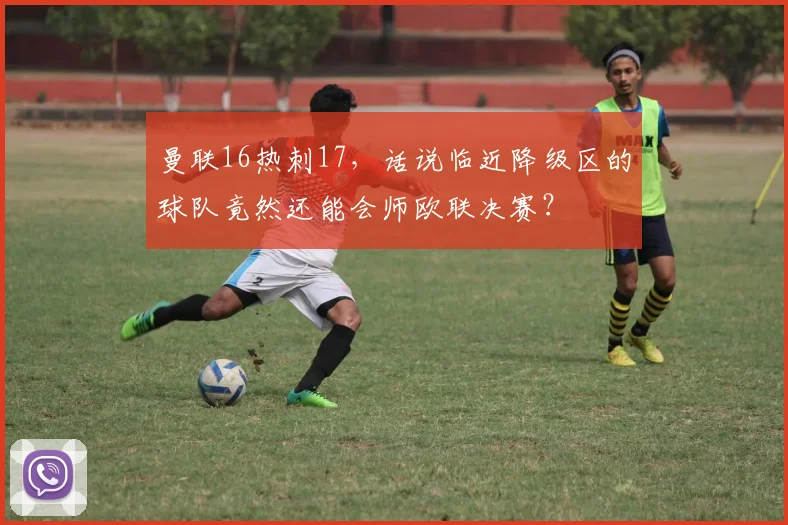 曼联16热刺17，话说临近降级区的球队竟然还能会师欧联决赛？