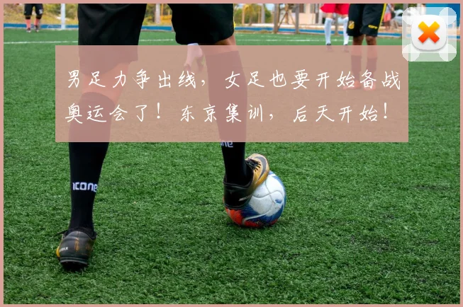 男足力争出线，女足也要开始备战奥运会了！东京集训，后天开始！