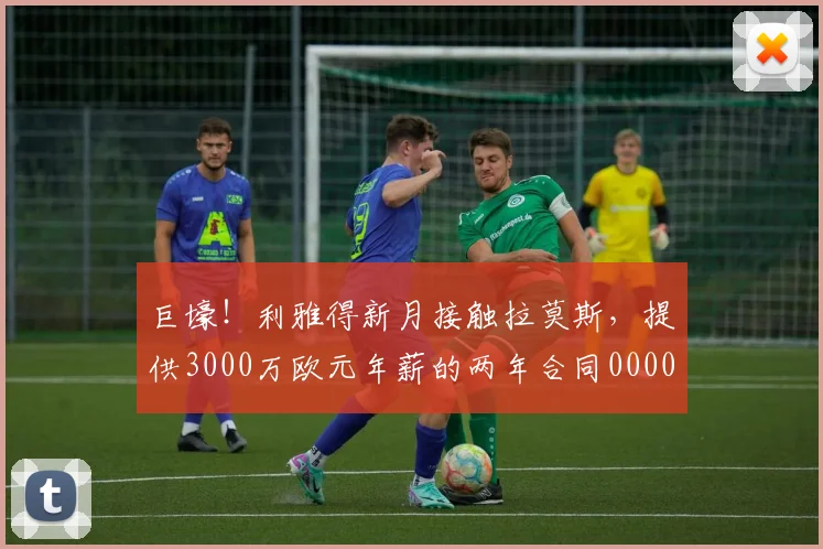 巨壕！利雅得新月接触拉莫斯，提供3000万欧元年薪的两年合同0000644