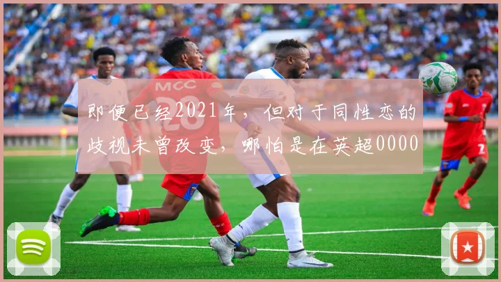 即便已经2021年，但对于同性恋的歧视未曾改变，哪怕是在英超0000644