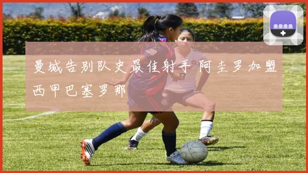 曼城告别队史最佳射手 阿圭罗加盟西甲巴塞罗那